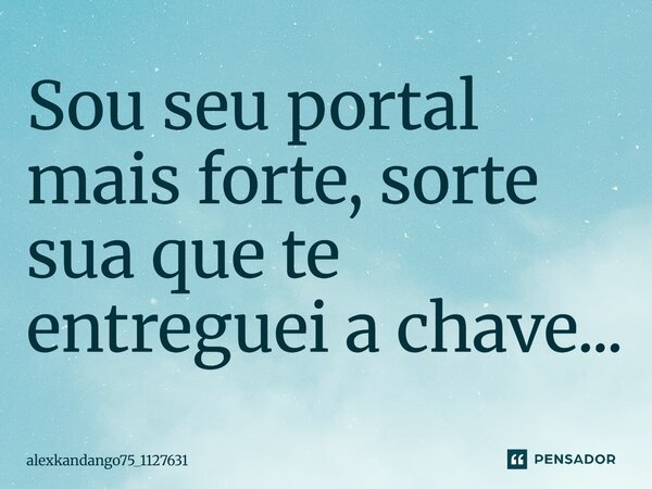 Sou seu portal mais forte, sorte sua que te entreguei a chave...... Frase de Alexkandango75_1127631.