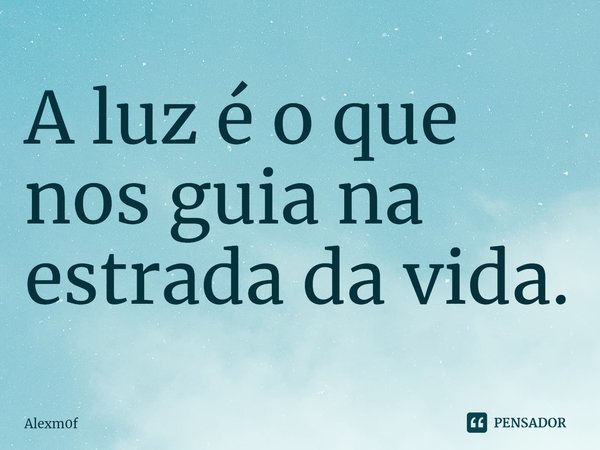 ⁠A luz é o que nos guia na estrada da vida.... Frase de Alexm0f.