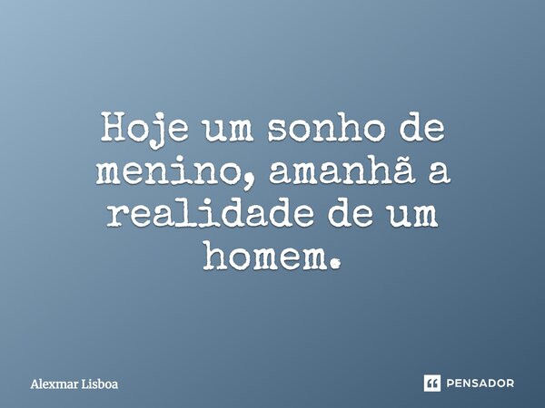 Hoje um sonho de menino, amanhã a realidade de um homem.... Frase de Alexmar Lisboa.