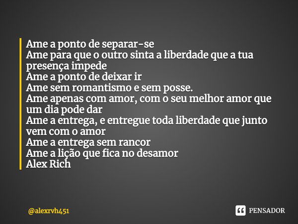 ⁠Ame a ponto de separar-se
Ame para que o outro sinta a liberdade que a tua presença impede
Ame a ponto de deixar ir
Ame sem romantismo e sem posse.
Ame apenas ... Frase de alexrvh451.