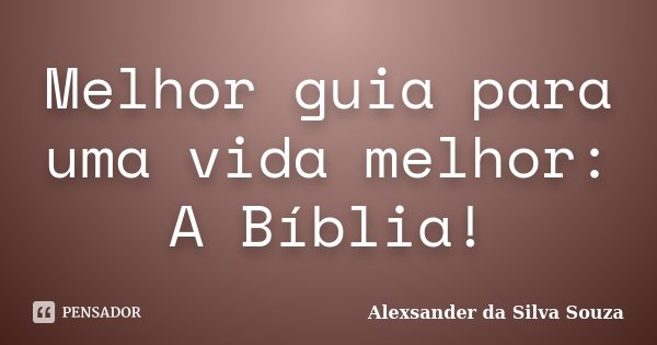 Melhor guia para uma vida melhor: A Bíblia!... Frase de Alexsander da Silva Souza.