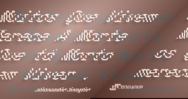 Muitos Que Vivem Merece A Morte os Que tá Morto merecem Viver .... Frase de alexsander hengler.