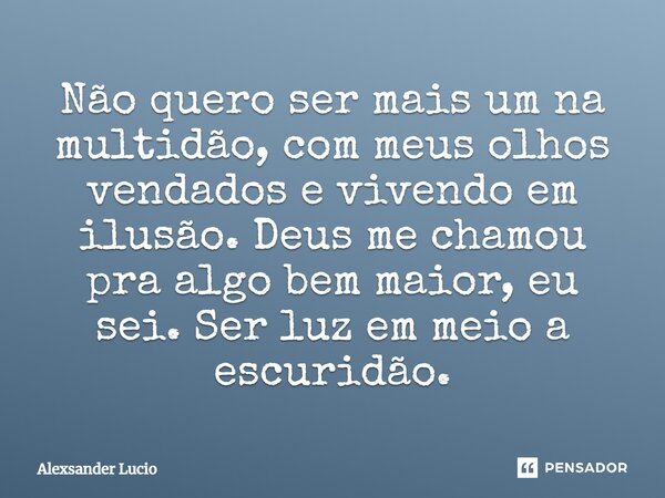 ⁠Não quero ser mais um na multidão, com meus olhos vendados e vivendo em ilusão. Deus me chamou pra algo bem maior, eu sei. Ser luz em meio a escuridão.... Frase de Alexsander Lucio.