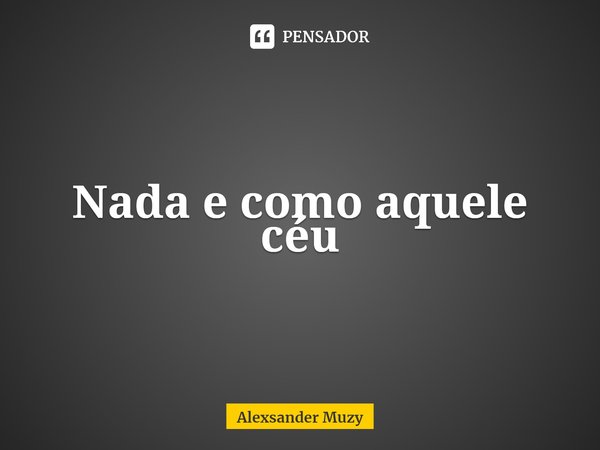 ⁠Nada é como aquele céu.... Frase de Alexsander Muzy.