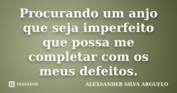 Procurando um anjo que seja imperfeito que possa me completar com os meus defeitos.... Frase de Alexsander Silva Arguelo.