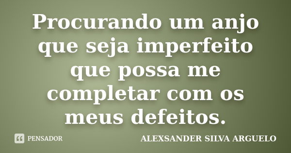 Procurando um anjo que seja imperfeito que possa me completar com os meus defeitos.... Frase de Alexsander Silva Arguelo.