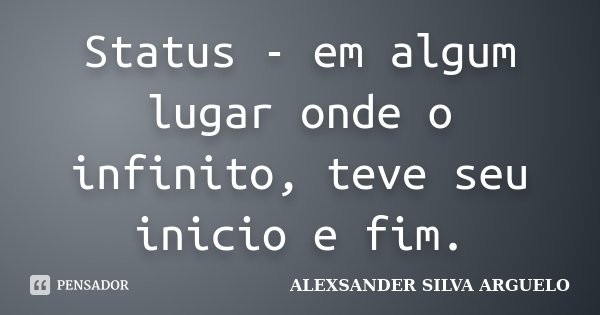 Status - em algum lugar onde o infinito, teve seu inicio e fim.... Frase de Alexsander Silva Arguelo.