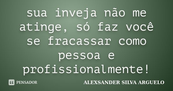 sua inveja não me atinge, só faz você se fracassar como pessoa e profissionalmente!... Frase de Alexsander Silva Arguelo.