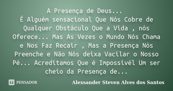 A Presença de Deus... É Alguém sensacional Que Nós Cobre de Qualquer Obstáculo Que a Vida , nós Oferece... Mas As Vezes o Mundo Nós Chama e Nos Faz Recair , Mas... Frase de Alexsander Steven Alves dos Santos.