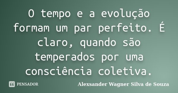O tempo e a evolução formam um par perfeito. É claro, quando são temperados por uma consciência coletiva.... Frase de Alexsander Wagner Silva de Souza.