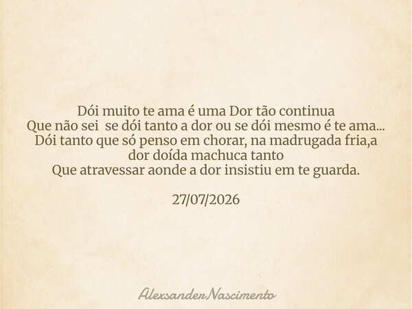 Dói muito te ama é uma Dor tão continua Que não sei se dói tanto a dor ou se dói mesmo é te ama... Dói tanto que só penso em chorar, na madrugada fria,a dor doí... Frase de AlexsanderNascimento.