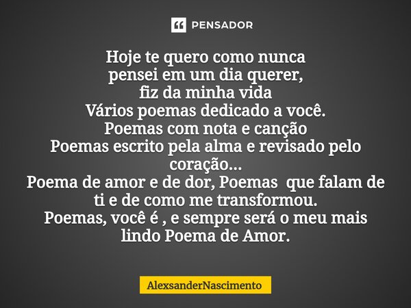 Hoje te quero como nunca pensei em um dia querer, fiz da minha vida Vários poemas dedicado a você. Poemas com nota e canção Poemas escrito pela alma e revisado ... Frase de AlexsanderNascimento.