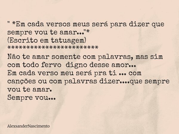" *Em cada versos meus será para dizer que sempre vou te amar..."* (Escrito em tatuagem) ************************ Não te amar somente com palavras, ma... Frase de AlexsanderNascimento.