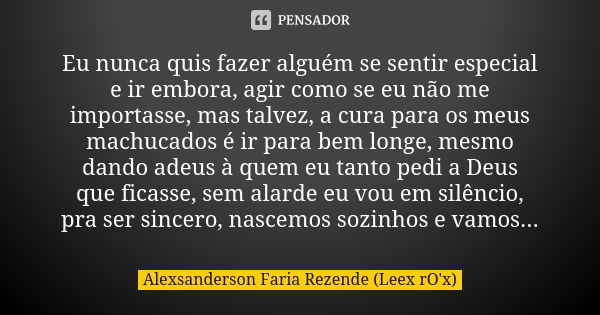 Eu nunca quis fazer alguém se sentir especial e ir embora, agir como se eu não me importasse, mas talvez, a cura para os meus machucados é ir para bem longe, me... Frase de Alexsanderson Faria Rezende (Leex rO'x).