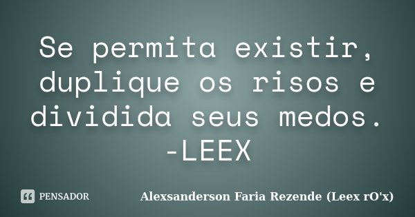 Se permita existir, duplique os risos e dividida seus medos. -LEEX... Frase de Alexsanderson Faria Rezende ( Leex rO'x.