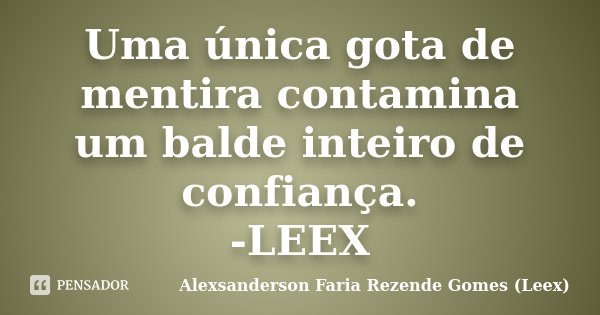 Uma única gota de mentira contamina um balde inteiro de confiança. -LEEX... Frase de Alexsanderson Faria Rezende Gomes (Leex).