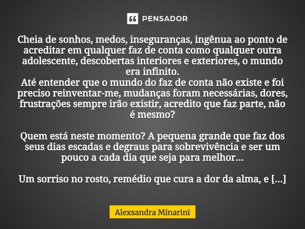 Cheia de sonhos, medos, inseguranças, ingênua ao ponto de acreditar em qualquer faz de conta como qualquer outra adolescente, descobertas interiores eexteriores... Frase de Alexsandra Minarini.