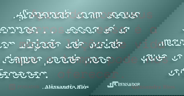 Aprenda com seus erros... essa é a maior lição de vida que o tempo pode nos oferecer.... Frase de Alexsandra Rios.