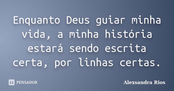 Enquanto Deus guiar minha vida, a minha história estará sendo escrita certa, por linhas certas.... Frase de Alexsandra Rios.