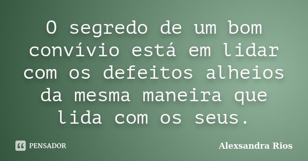 O segredo de um bom convívio está em lidar com os defeitos alheios da mesma maneira que lida com os seus.... Frase de Alexsandra Rios.