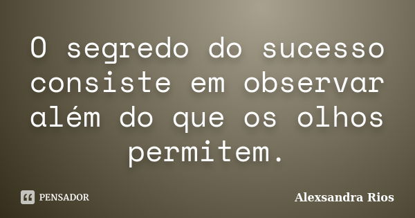 O segredo do sucesso consiste em observar além do que os olhos permitem.... Frase de Alexsandra Rios.