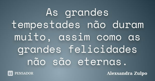 As grandes tempestades não duram muito, assim como as grandes felicidades não são eternas.... Frase de Alexsandra Zulpo.