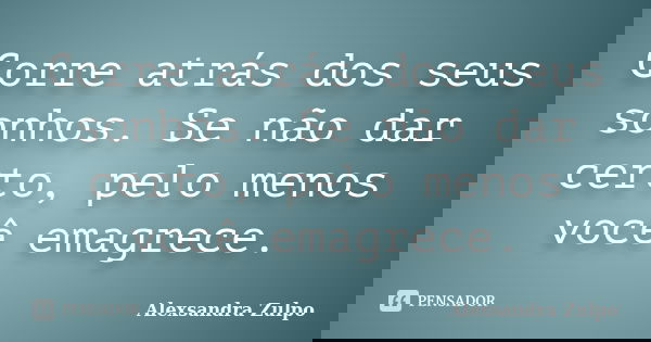 Corre atrás dos seus sonhos. Se não dar certo, pelo menos você emagrece.... Frase de Alexsandra Zulpo.