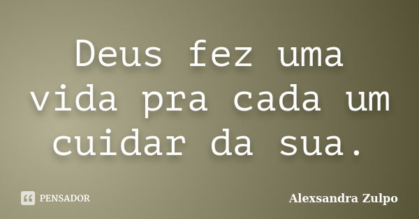 Deus fez uma vida pra cada um cuidar da sua.... Frase de Alexsandra Zulpo.