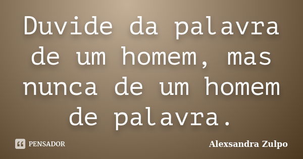 Duvide da palavra de um homem, mas nunca de um homem de palavra.... Frase de Alexsandra Zulpo.