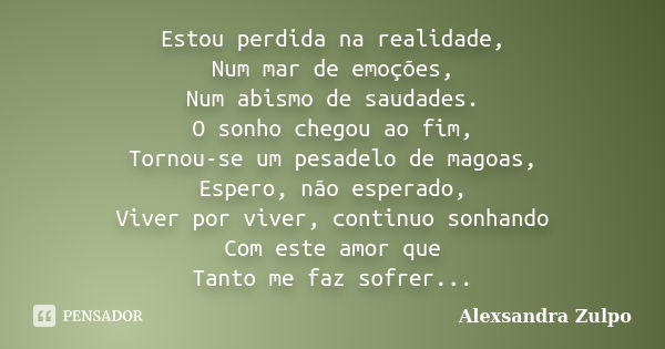 Estou perdida na realidade, Num mar de emoções, Num abismo de saudades. O sonho chegou ao fim, Tornou-se um pesadelo de magoas, Espero, não esperado, Viver por ... Frase de Alexsandra Zulpo.