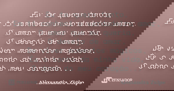 Eu te quero tanto, Em ti conheci o verdadeiro amor, O amor que eu queria, O desejo de amar, De viver momentos mágicos, És o sonho da minha vida, O dono do meu c... Frase de Alexsandra Zulpo.