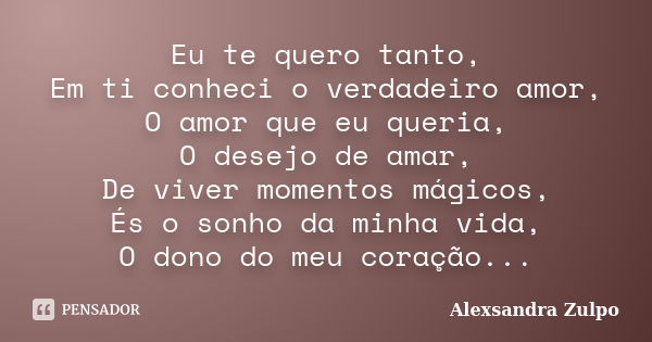 Eu te quero tanto, Em ti conheci o verdadeiro amor, O amor que eu queria, O desejo de amar, De viver momentos mágicos, És o sonho da minha vida, O dono do meu c... Frase de Alexsandra Zulpo.