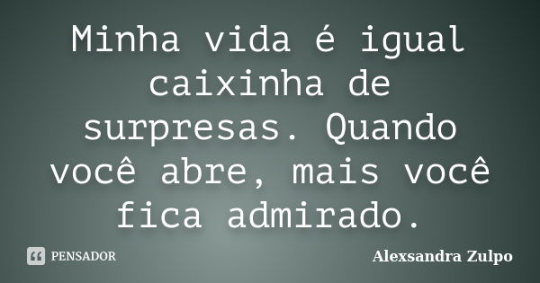 Minha vida é igual caixinha de surpresas. Quando você abre, mais você fica admirado.... Frase de Alexsandra Zulpo.