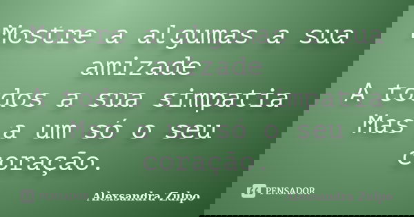 Mostre a algumas a sua amizade A todos a sua simpatia Mas a um só o seu coração.... Frase de Alexsandra Zulpo.