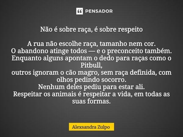 Não é sobre raça, é sobre respeito A rua não escolhe raça, tamanho nem cor. O abandono atinge todos — e o preconceito também. Enquanto alguns apontam o dedo pa... Frase de Alexsandra Zulpo.