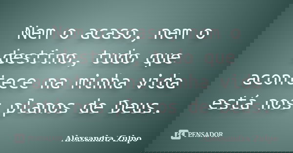 Nem o acaso, nem o destino, tudo que acontece na minha vida está nos planos de Deus.... Frase de Alexsandra Zulpo.