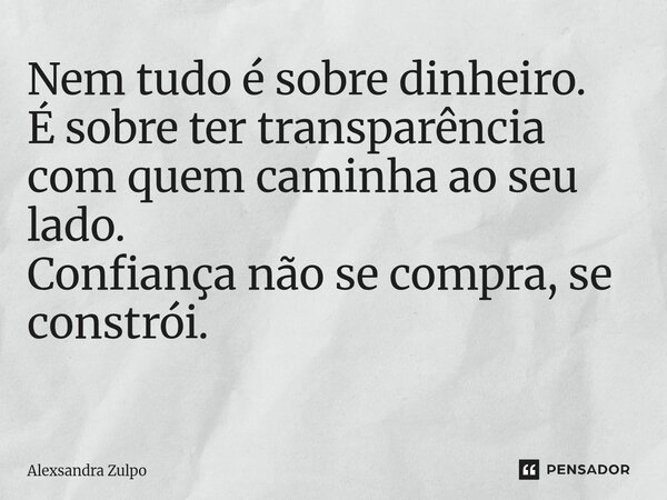 Nem tudo é sobre dinheiro. É sobre ter transparência com quem caminha ao seu lado. Confiança não se compra, se constrói. ⁠... Frase de Alexsandra Zulpo.
