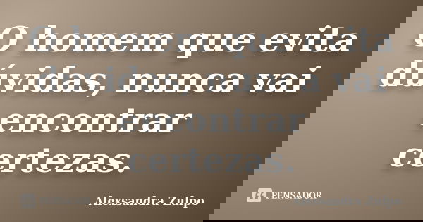 O homem que evita dúvidas, nunca vai encontrar certezas.... Frase de Alexsandra Zulpo.
