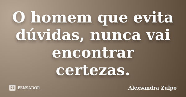 O homem que evita dúvidas, nunca vai encontrar certezas.... Frase de Alexsandra Zulpo.