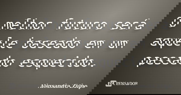 O melhor futuro será aquele baseado em um passado esquecido.... Frase de Alexsandra Zulpo.