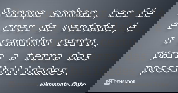 Porque sonhar, ter fé e crer de verdade, é o caminho certo, para a terra das possibilidades.... Frase de Alexsandra Zulpo.