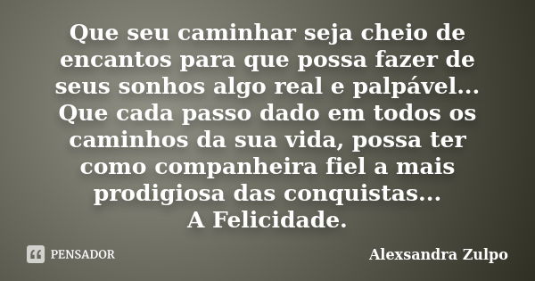 Que seu caminhar seja cheio de encantos para que possa fazer de seus sonhos algo real e palpável... Que cada passo dado em todos os caminhos da sua vida, possa ... Frase de Alexsandra Zulpo.