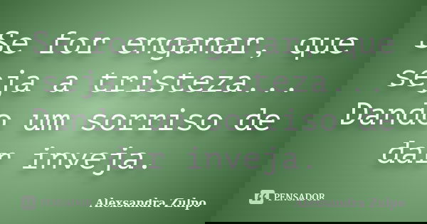Se for enganar, que seja a tristeza... Dando um sorriso de dar inveja.... Frase de Alexsandra Zulpo.