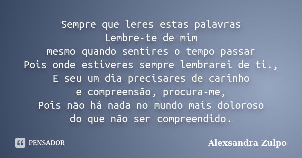 Sempre que leres estas palavras Lembre-te de mim mesmo quando sentires o tempo passar Pois onde estiveres sempre lembrarei de ti., E seu um dia precisares de ca... Frase de Alexsandra Zulpo.