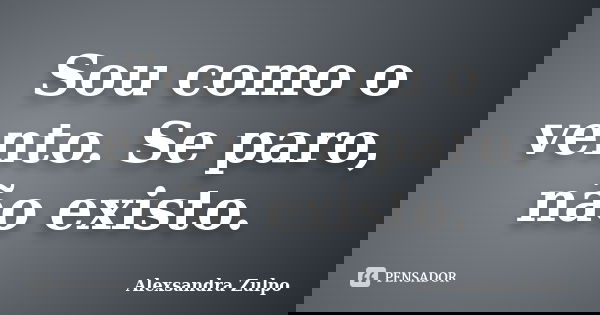 Sou como o vento. Se paro, não existo.... Frase de Alexsandra Zulpo.