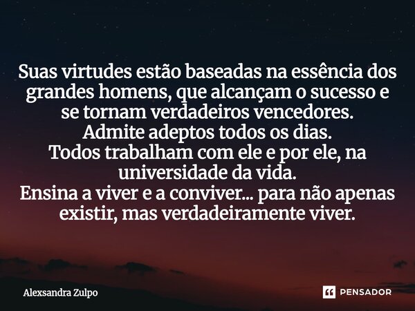 Suas virtudes estão baseadas na essência dos grandes homens, que alcançam o sucesso e se tornam verdadeiros vencedores. Admite adeptos todos os dias. Todos tra... Frase de Alexsandra Zulpo.