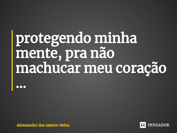 ⁠protegendo minha mente, pra não machucar meu coração ...... Frase de Alexsandre dos santos vieira.