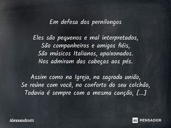 ⁠Em defesa dos pernilongos Eles são pequenos e mal interpretados, São companheiros e amigos fiéis, São músicos Italianos, apaixonados. Nos admiram das cabeças a... Frase de Alexsandro01.