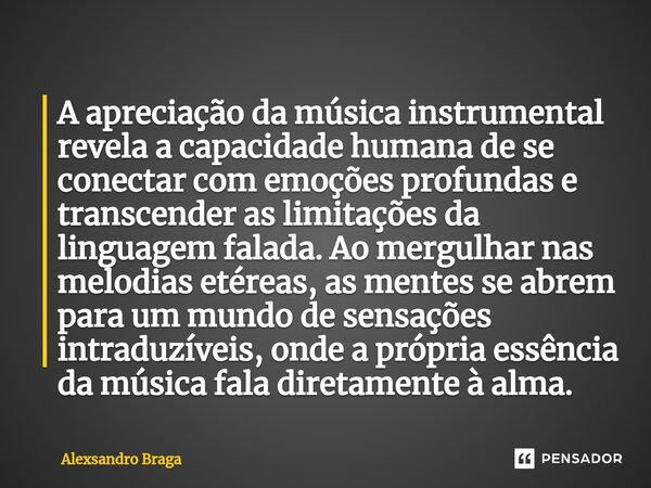 ⁠A apreciação da música instrumental revela a capacidade humana de se conectar com emoções profundas e transcender as limitações da linguagem falada. Ao mergulh... Frase de Alexsandro Braga.