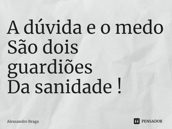 ⁠A dúvida e o medo
São dois guardiões
Da sanidade !... Frase de Alexsandro Braga.